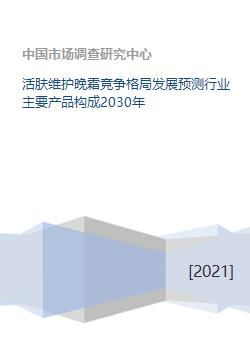 “活肤维护晚霜竞争格局发展预测与产品构成分析至2030年”